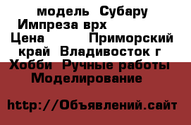 модель  Субару Импреза врх  ( 1:32 ) › Цена ­ 200 - Приморский край, Владивосток г. Хобби. Ручные работы » Моделирование   